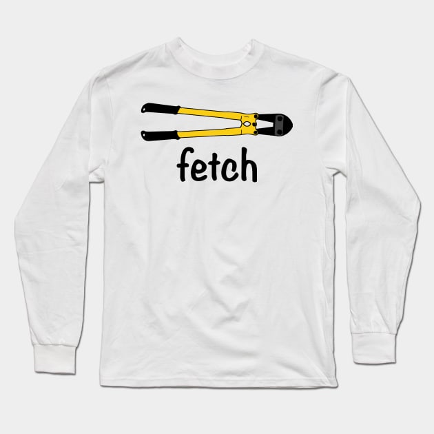 Fetch the Bolt Cutters Long Sleeve T-Shirt by LowEffortStuff